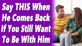 Say THIS When A Man Comes Back After Pulling Away If You Still Want To Be With Him