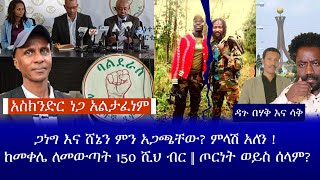 አስክንድር ነጋ አልታፈነም || ጋነግ እና ሸኔን ምን አጋጫቸው? ምላሽ አለን !  ከመቀሌ ለመውጣት ሺህ ብር || ጦርነት ወይስ ሰላም?