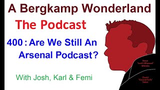 Podcast 400 : Are We Still An Arsenal Podcast? *An Arsenal Podcast