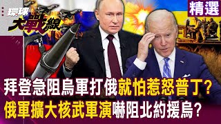 【精選】拜登縮了！急阻止烏軍打進俄羅斯「就怕惹怒普丁動用核武」！？俄軍再擴大核武軍演「就是要嚇阻北約軍援烏克蘭」？！｜#環球大戰線 @Global-vision-talk