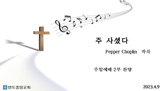 2023.04.09 반도중앙교회 주일 2부 찬양대 주 사셨다 Pepper CHoplin 작곡 입니다