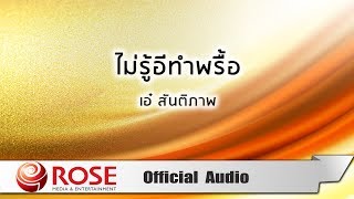 ไม่รู้อีทำพรื้อ - เอ๋ สันติภาพ (Official Audio)