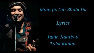 Main Jis Din Bhula Du Lyrics | Jubin Nautiyal Tulsi Kumar |  Rochak K Manoj M  Himansh K Sneha