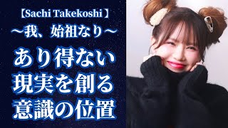 〜我、始祖なり〜あり得ない現実を創る意識の位置【Sachi Takekoshi】