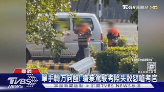 耍帥? 職業駕駛考照 單手轉方向盤被判失敗 當場怒嗆考官｜TVBS新聞 @TVBSNEWS02