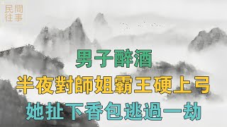 民間故事：男子醉酒，半夜對師姐霸王硬上弓，她扯下香包逃過一劫 【民間往事】