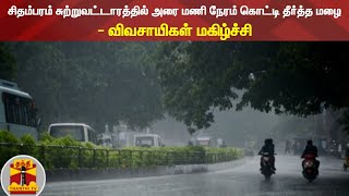 சிதம்பரம் சுற்றுவட்டாரத்தில் அரை மணி நேரம் கொட்டி தீர்த்த மழை - விவசாயிகள் மகிழ்ச்சி