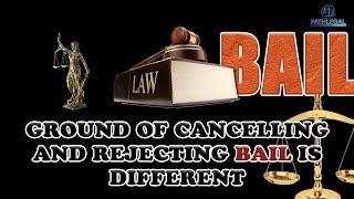 PATHLEGAL JUDGEMENTS:GROUND OF CANCELLING AND REJECTING BAIL IS DIFFERENT