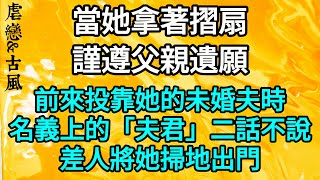 【一口氣看完】當她拿著摺扇，謹遵父親遺願，前來投靠她的未婚夫時，她名義上的「夫君」一口茶水噴出，二話不說地差人將她掃地出門。  |一口气看完 |故事 |完结文 |小張張講故事