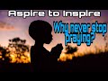 WHY NEVER GET TIRED OF PRAYING? (ASPIRE TO INSPIRE)