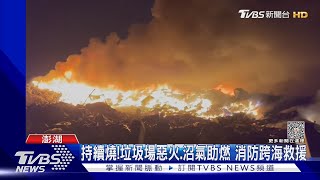 持續燒!垃圾場惡火.沼氣助燃 消防跨海救援｜TVBS新聞 @TVBSNEWS02