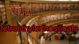 What does tetraethylorthosilicate mean?