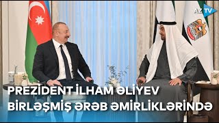 Prezident İlham Əliyev BƏƏ Prezidenti ilə görüşüb - Səfərin təfərrüatları XÜSUSİ REPORTAJDA