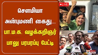 🔴LIVE: செளமியா அன்புமணி கைது... பா.ம.க. வழக்கறிஞர் பாலு பரபரப்பு பேட்டி