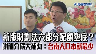 快新聞／新版財劃法六都分配額墊底？　謝龍介稱大補丸：台南人口本就最少－民視新聞