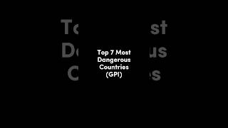 Top 7 Most Dangerous Countries (GPI)