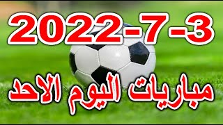 جدول مواعيد مباريات اليوم الاحد 3-7-2022 والقنوات الناقلة والمعلقين