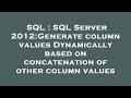 SQL : SQL Server 2012:Generate column values Dynamically based on concatenation of other column valu