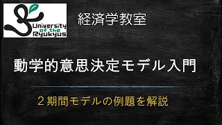 動学的意思決定モデル入門(No69) 動学的意思決定モデルとは何か？どう解くのか？2期間モデルを例題に解説