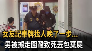 女友記車牌報警救人晚一步...　男被擄走圍毆致死丟包棄屍－民視新聞