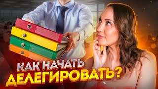 Как начать делегировать? Как найти помощника для бизнеса? Делегирование полномочий в организации