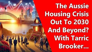 The Aussie Housing Crisis Out To 2030 And Beyond? With Tarric Brooker...
