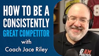 Coach Jace Riley on How to Be a Consistently Great Competitor