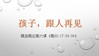 箴言概论第六课：孩子，跟人再见【2016年2月28日主日证道，箴言22:17-24:34】