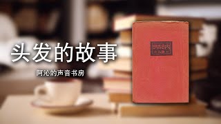 《头发的故事》| 鲁迅 | 呐喊 | 有声书 | 经典诵读 | 阿沁的声音书房