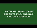 PYTHON : How to log error to file, and not fail on exception