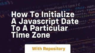how to initialize a javascript date to a particular time zone