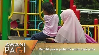 AWANI Pagi: Memilih pakar pediatrik untuk anak anda