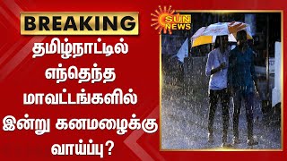 BREAKING | தமிழ்நாட்டில் எந்தெந்த மாவட்டங்களில் இன்று கனமழைக்கு வாய்ப்பு? | TN RainUpdates |SunNews