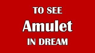 To See Amulet in Dream, Dream Dictionary