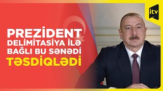 Prezident İlham Əliyev delimitasiya barədə VACİB SƏNƏDİ TƏSDİQLƏDİ