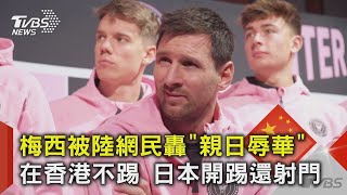 梅西被陸網民轟「親日辱華」在香港不踢 日本開踢還射門｜TVBS新聞