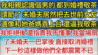 【完結】我相親認識個男的，都到婚禮敬茶環節了，未婚夫居然把去世前女友遺像和她爸媽弄上台，還逼我敬茶，我拒絕後，還指責我不懂事，我當場扇了未婚夫一巴掌後，直接取消婚禮，下一秒這樣做他們全都震驚不已