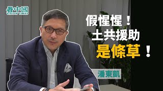 【名家論談】時事評論員潘東凱（18）：假惺惺！土共援助是條草！我們一眼睇穿土共本質 西方若仍然看不清 將繼續被矇閉！