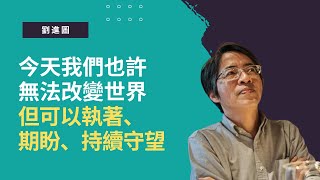 劉進圖：今天我們也許無法改變世界，但可以執著、期盼、持續守望（時代閱讀精華）