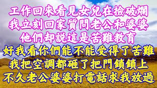 工作回來看見女兒在撿破爛，我立刻回家質門老公和婆婆。他們却說這是菩難教育，好！我看你們能不能受得了苦難。我把空調都砸了把門鎖鎖上，不久老公婆婆打電話求我放過！