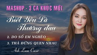 Mashup | BIẾT YÊU LÀ THƯƠNG ĐAU - DO SỐ EM NGHÈO - THÀ ĐỪNG QUEN NHAU ♪ Anh Loan Cover