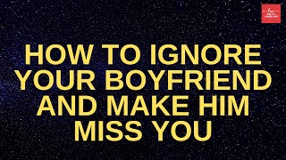 How To Ignore Your Boyfriend And Make Him Miss You