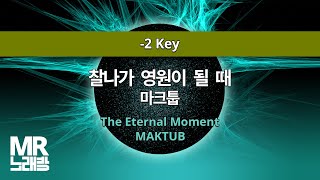 MR노래방ㆍ-2 key] 찰나가 영원이 될 때 - 마크툽 ㆍThe Eternal Moment - MAKTUB ㆍMR Karaoke