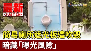 簡易廁所遮光板遭吹毀 暗藏「曝光風險」【最新快訊】