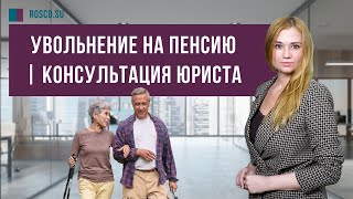 Увольнение на пенсию | Консультация юриста