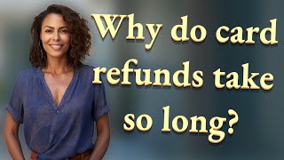 Why do card refunds take so long?