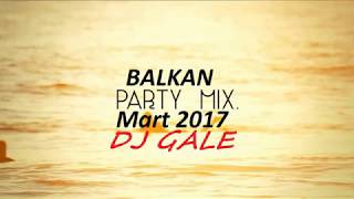 BALKAN PARTY MIX MART 2017 (DJ GALE)