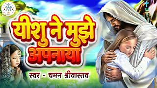 #Yeshu Masih Song | यीशु ने मुझे अपनाया | #Yeshu Ne Mujhe Apnaya | Chaman Srivastava