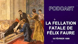 LA FELLATION FATALE DE FÉLIX FAURE : 16 FÉVRIER 1899 - L'HISTOIRE SANS FAIM