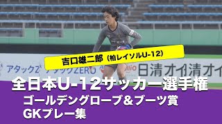 全日本U-12サッカー選手権大会　ゴールデングローブ\u0026ブーツ賞（ベストGK）プレー集